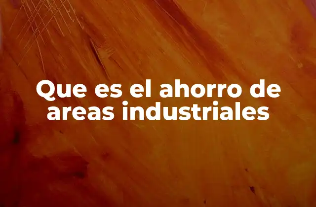 Que es el Ahorro de Areas Industriales