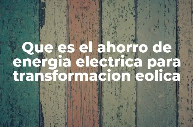 Que es el Ahorro de Energia Electrica para Transformacion Eolica