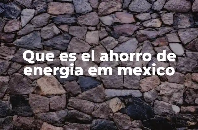 Que es el Ahorro de Energia Em Mexico