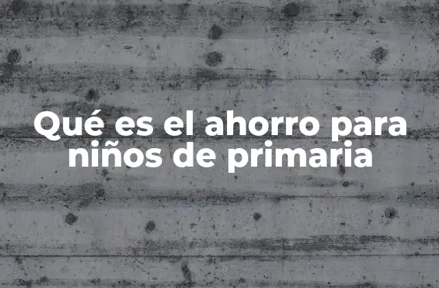 Cómo enseñar el ahorro a los niños de primaria de manera práctica