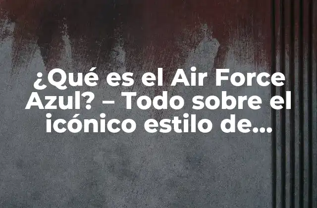 ¿qué es el Air Force Azul? – Todo sobre el Icónico Estilo de Zapatillas