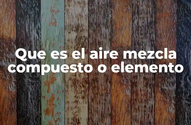 Que es el Aire Mezcla Compuesto o Elemento