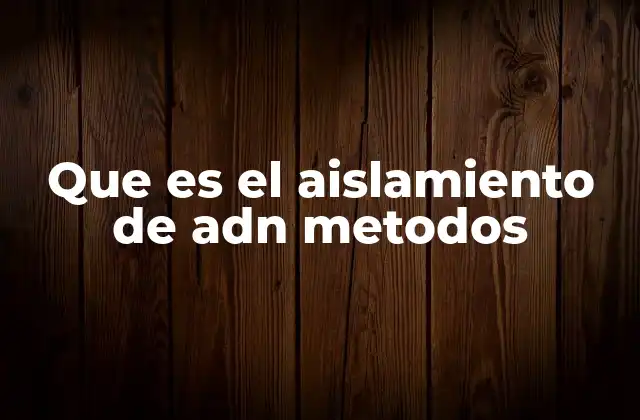 Que es el Aislamiento de Adn Metodos