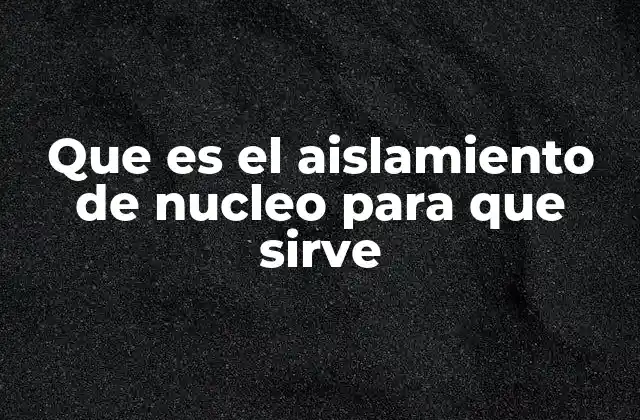 Que es el Aislamiento de Nucleo para que Sirve