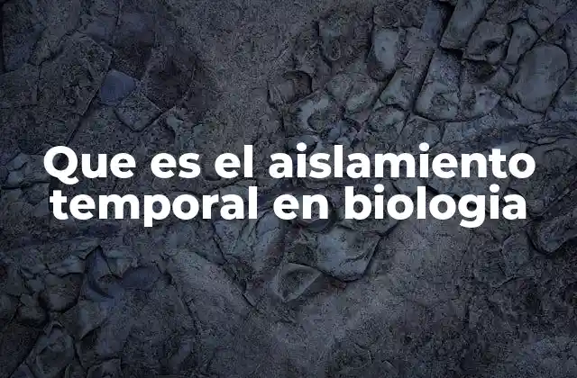 Que es el Aislamiento Temporal en Biologia