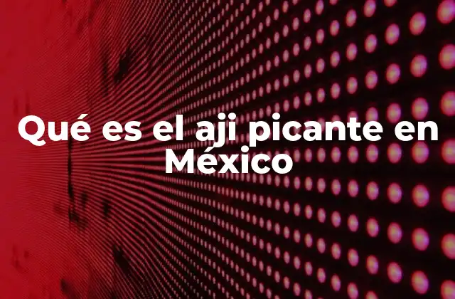 Qué es el Aji Picante en México