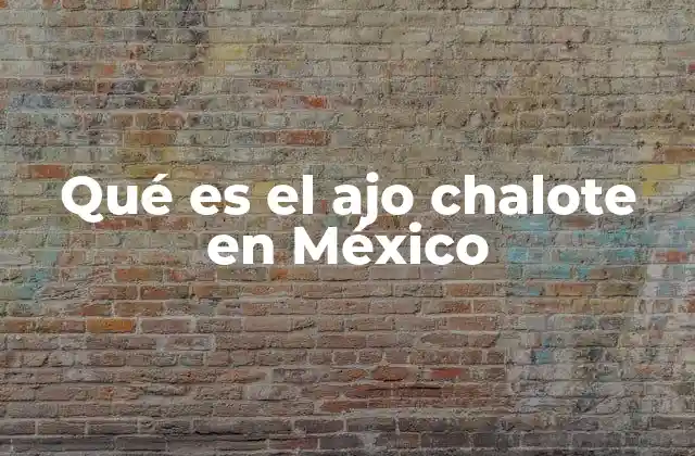 Qué es el Ajo Chalote en México