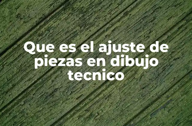 Que es el Ajuste de Piezas en Dibujo Tecnico