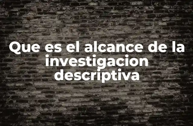Que es el Alcance de la Investigacion Descriptiva