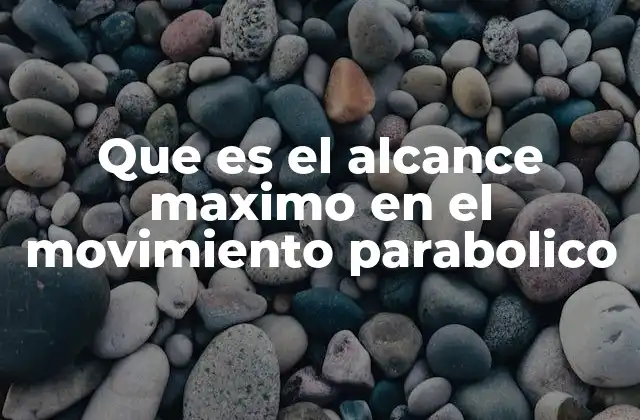 Que es el Alcance Maximo en el Movimiento Parabolico
