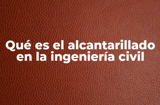 Qué es el Alcantarillado en la Ingeniería Civil