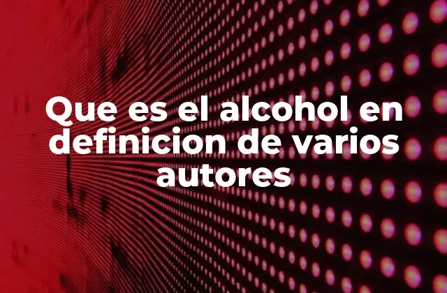 Que es el Alcohol en Definicion de Varios Autores