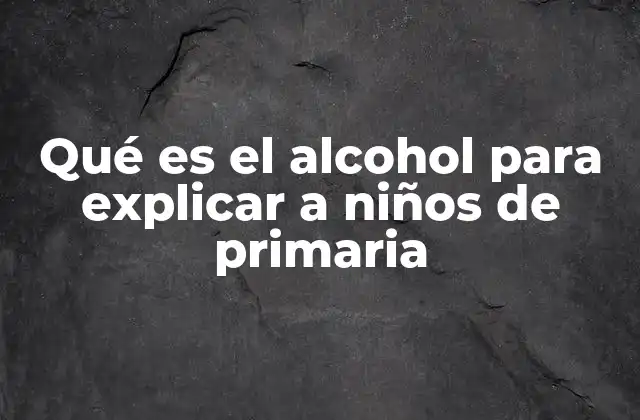 Qué es el Alcohol para Explicar a Niños de Primaria