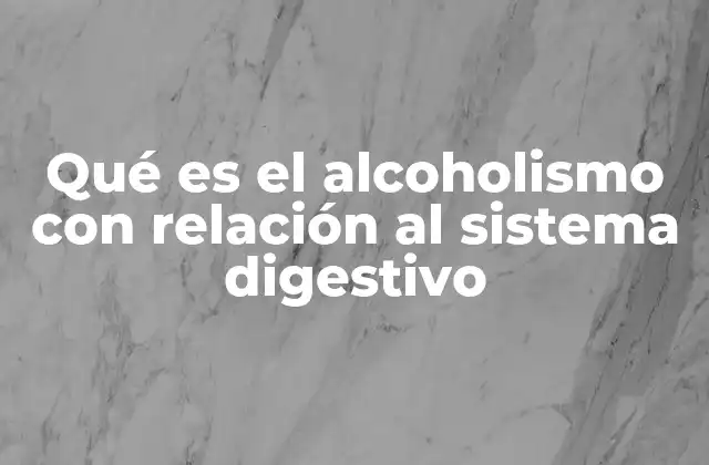 Qué es el Alcoholismo con Relación Al Sistema Digestivo