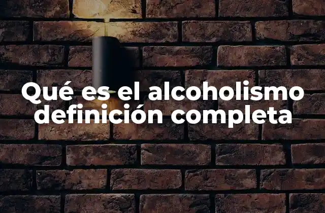 Qué es el Alcoholismo Definición Completa