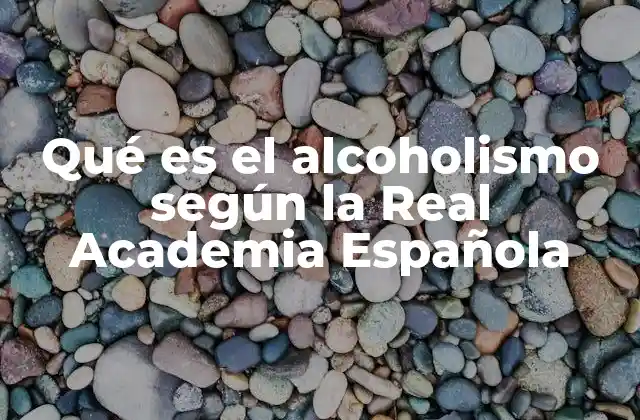 Qué es el Alcoholismo según la Real Academia Española