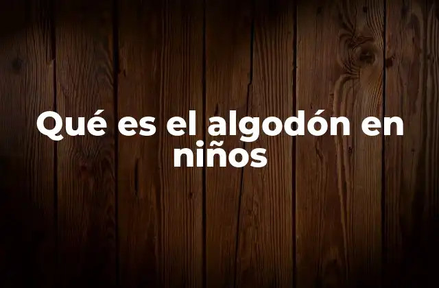 Qué es el Algodón en Niños