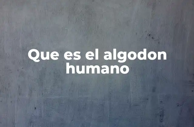 Que es el Algodon Humano