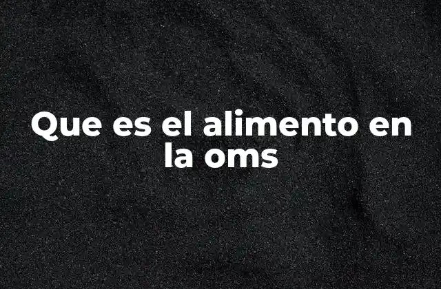 Que es el Alimento en la Oms