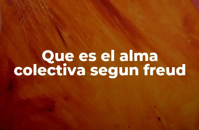 Que es el Alma Colectiva Segun Freud