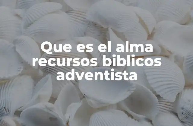 Que es el Alma Recursos Biblicos Adventista
