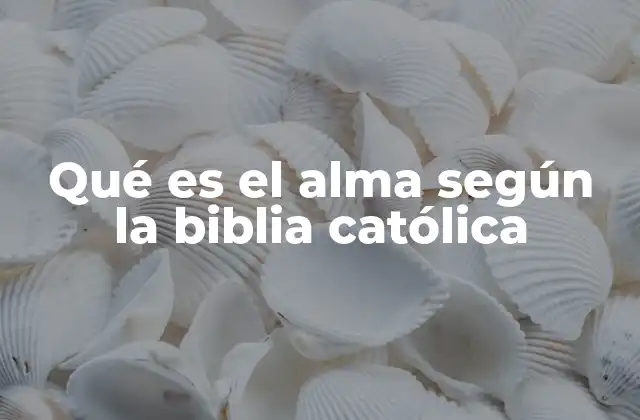 Qué es el Alma según la Biblia Católica