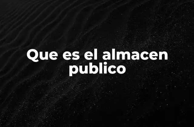 Que es el Almacen Publico 2 La importancia estratégica de los almacenes públicos