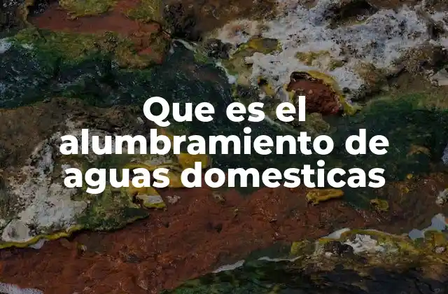 Que es el Alumbramiento de Aguas Domesticas