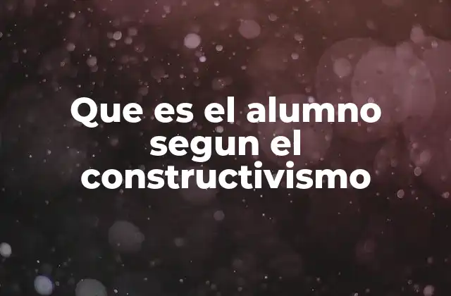 Que es el Alumno Segun el Constructivismo