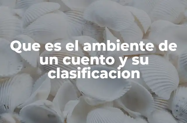 Que es el Ambiente de un Cuento y Su Clasificacion