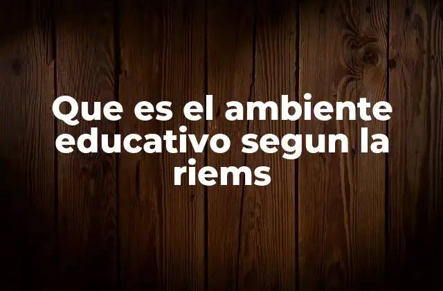 Que es el Ambiente Educativo Segun la Riems