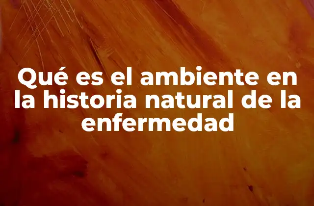 Qué es el Ambiente en la Historia Natural de la Enfermedad