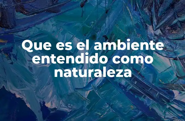 Que es el Ambiente Entendido como Naturaleza 2 La interrelación entre los componentes del entorno natural