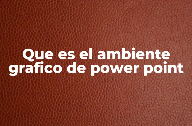 Que es el Ambiente Grafico de Power Point