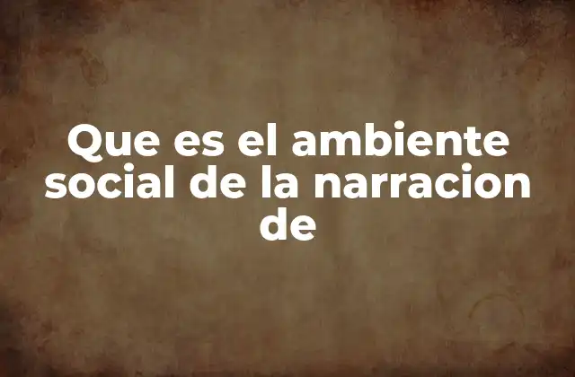 Que es el Ambiente Social de la Narracion de