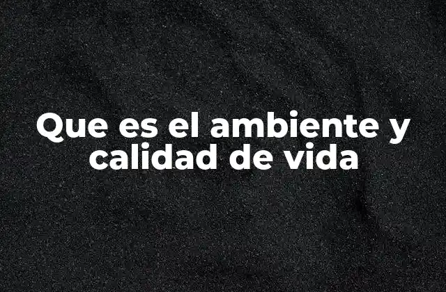Que es el Ambiente y Calidad de Vida