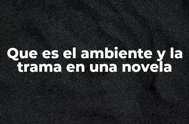 Que es el Ambiente y la Trama en una Novela