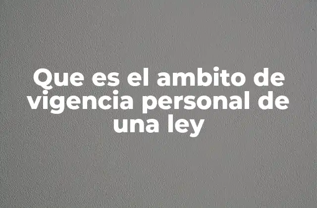 Que es el Ambito de Vigencia Personal de una Ley