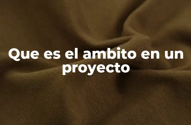 Que es el Ambito en un Proyecto 2 La importancia del alcance en la gestión de proyectos