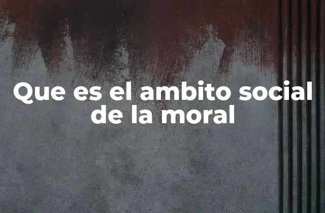 Que es el Ambito Social de la Moral
