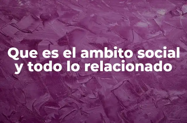 Que es el Ambito Social y Todo Lo Relacionado