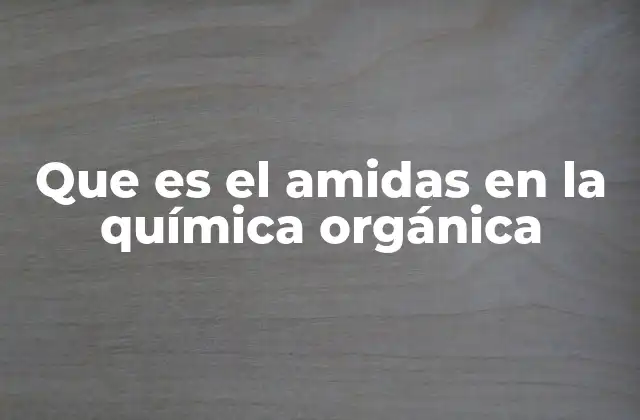 Que es el Amidas en la Química Orgánica