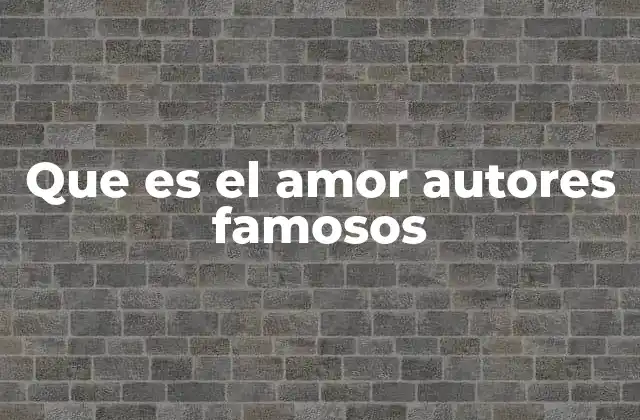 Que es el Amor Autores Famosos