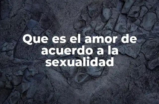 Que es el Amor de Acuerdo a la Sexualidad