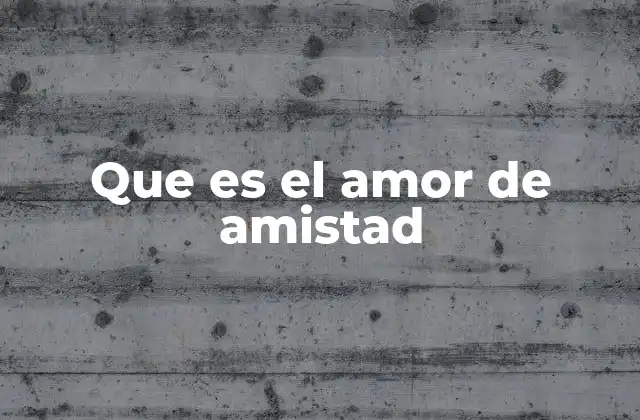 Que es el Amor de Amistad