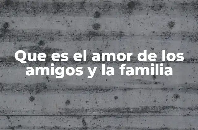 Que es el Amor de los Amigos y la Familia