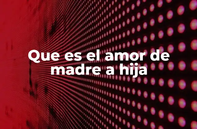 Que es el Amor de Madre a Hija