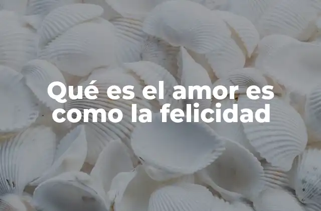 Qué es el Amor es como la Felicidad