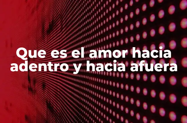 Que es el Amor hacia Adentro y hacia Afuera