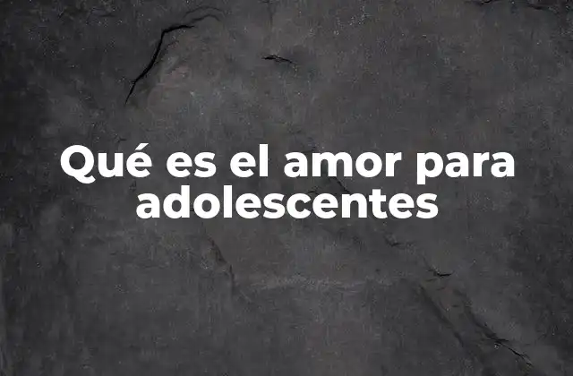 Cómo se manifiesta el amor en la vida de un adolescente